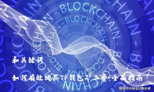 和关键词

如何有效购买TP钱包矿工费：全面指南
