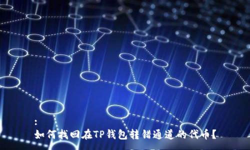 :
如何找回在TP钱包转错通道的代币？
