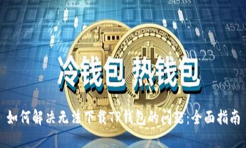 如何解决无法下载TP钱包的问题：全面指南