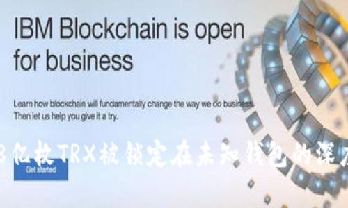 关于8亿枚TRX被锁定在未知钱包的深度解析