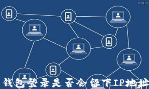 
比特币钱包登录是否会留下IP地址的探究