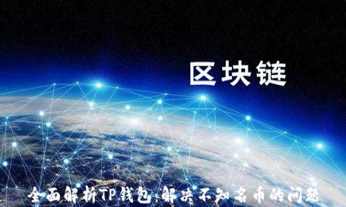 
全面解析TP钱包：解决不知名币的问题
