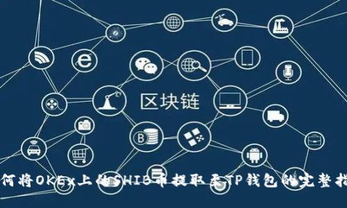 如何将OKEx上的SHIB币提取至TP钱包的完整指南