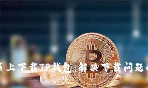 如何在网页上下载TP钱包：解决下载问题的全面指南