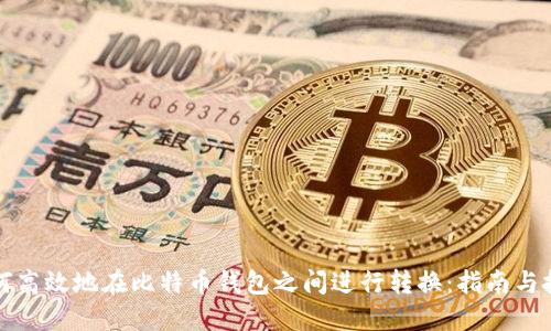如何高效地在比特币钱包之间进行转换：指南与技巧