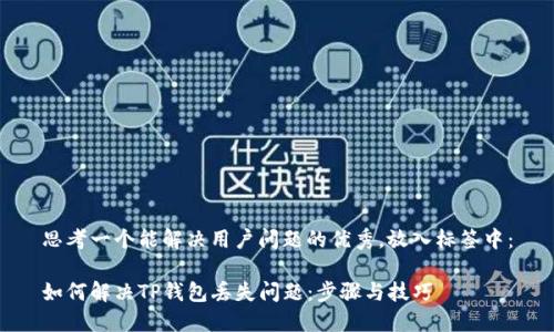 思考一个能解决用户问题的优秀，放入标签中：

如何解决TP钱包丢失问题：步骤与技巧