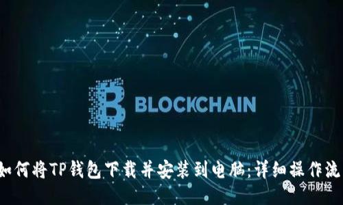  如何将TP钱包下载并安装到电脑：详细操作流程