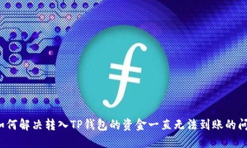 如何解决转入TP钱包的资金一直无法到账的问题