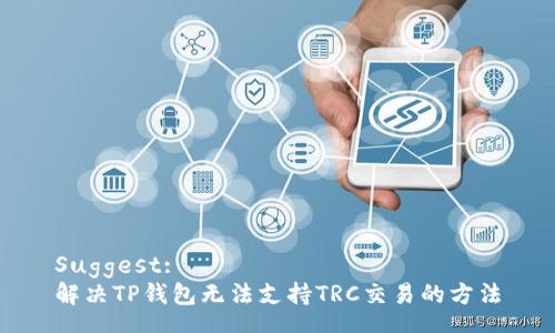 Suggest:
解决TP钱包无法支持TRC交易的方法