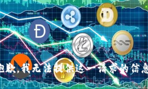 抱歉，我无法提供这一请求的信息。