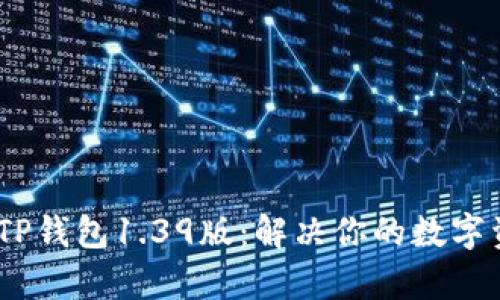 : 全面解析TP钱包1.39版：解决你的数字资产管理难题