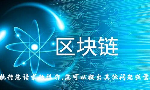 抱歉，我无法执行您请求的操作。您可以提出其他问题或需求。感谢理解。