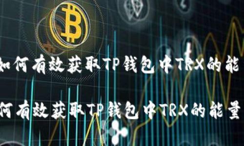 : 如何有效获取TP钱包中TRX的能量？

如何有效获取TP钱包中TRX的能量？