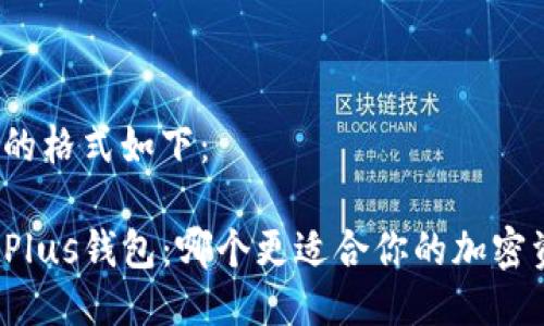 与关键词的格式如下：

TP钱包与Plus钱包：哪个更适合你的加密资产管理？