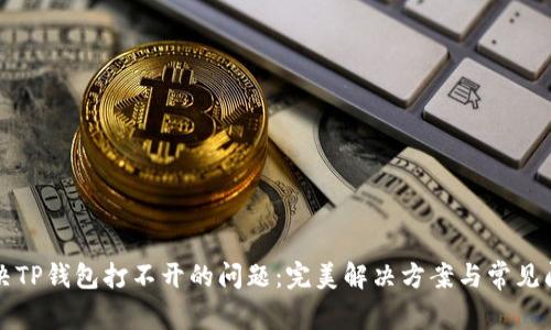 如何解决TP钱包打不开的问题：完美解决方案与常见问题解析