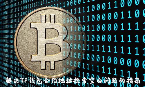   
解决TP钱包合约地址搜索空白问题的指南
