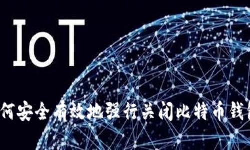 如何安全有效地强行关闭比特币钱包？