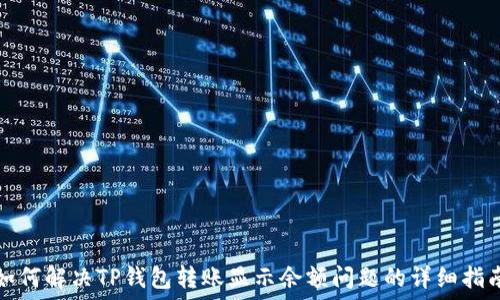   
如何解决TP钱包转账显示余额问题的详细指南