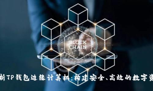 全面解析TP钱包边缘计算机：构建安全、高效的数字资产管理