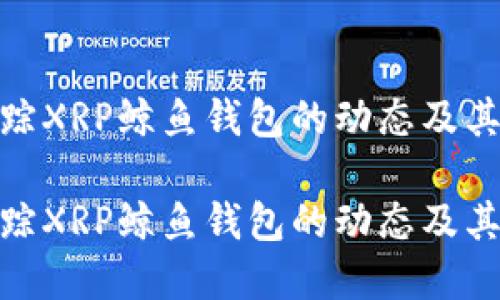 如何理解和跟踪XRP鲸鱼钱包的动态及其对市场的影响

如何理解和跟踪XRP鲸鱼钱包的动态及其对市场的影响