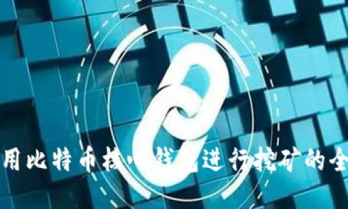 如何使用比特币核心钱包进行挖矿的全面指南