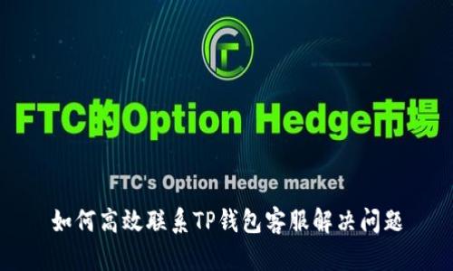 如何高效联系TP钱包客服解决问题