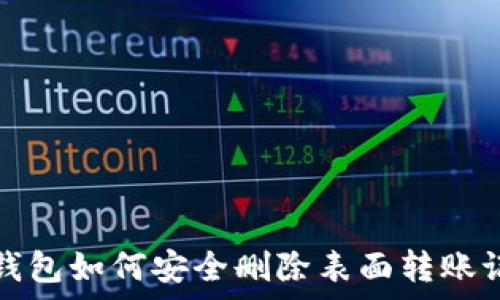   
tp钱包如何安全删除表面转账记录