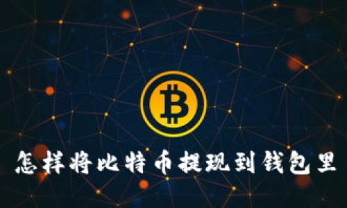 怎样将比特币提现到钱包里