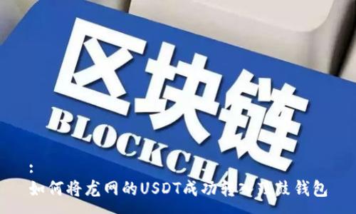 :
如何将龙网的USDT成功转入鼓鼓钱包