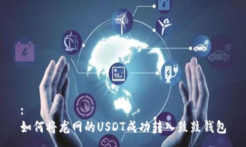 :
如何将龙网的USDT成功转入鼓鼓钱包