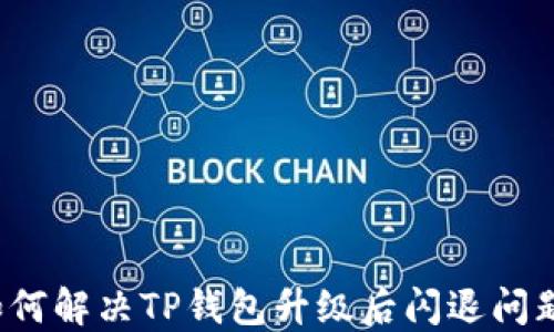
如何解决TP钱包升级后闪退问题？