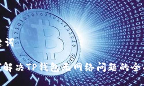 和关键词

: 如何解决TP钱包无网络问题的全面指南