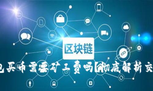 :tp钱包买币需要矿工费吗？彻底解析交易费用