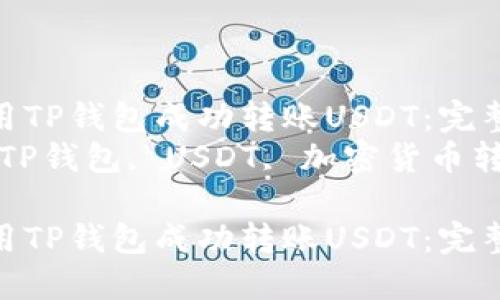 如何使用TP钱包成功转账USDT：完整指南  
关键词：TP钱包, USDT, 加密货币转账  

如何使用TP钱包成功转账USDT：完整指南