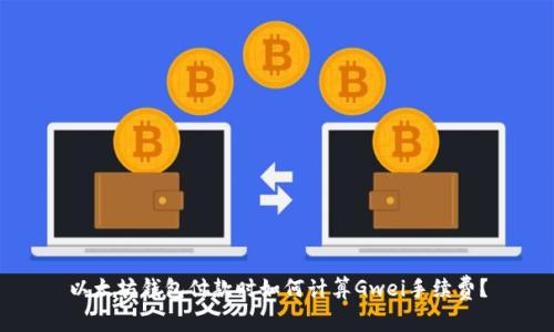 以太坊钱包付款时如何计算Gwei手续费？