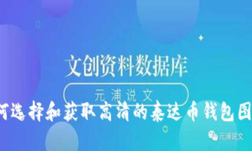 如何选择和获取高清的泰达币钱包图片？