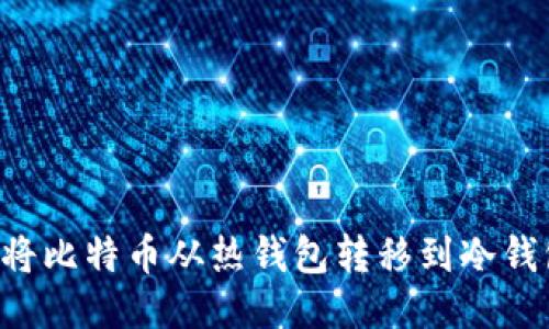 如何安全地将比特币从热钱包转移到冷钱包：全面指南