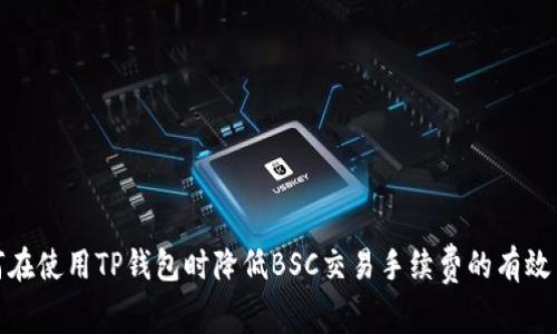 如何在使用TP钱包时降低BSC交易手续费的有效策略