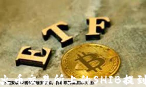 
如何将火币交易所上的SHIB提到TP钱包