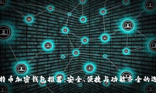 比特币加密钱包推荐：安全、便捷与功能齐全的选择