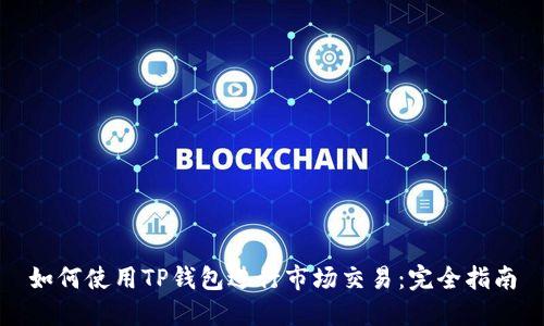 如何使用TP钱包进行市场交易：完全指南