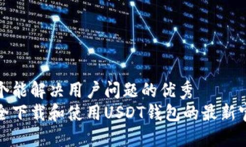 思考一个能解决用户问题的优秀
如何安全下载和使用USDT钱包的最新官方版本