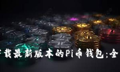 如何下载最新版本的Pi币钱包：全面指南