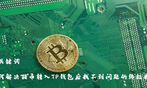 与关键词

如何解决猪币转入TP钱包后找不到问题的终极指南