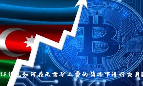 TP钱包如何在无需矿工费的情况下进行交易？