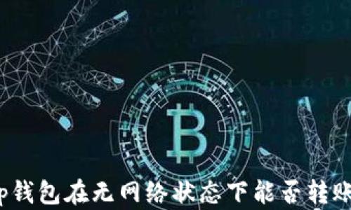 
tp钱包在无网络状态下能否转账？