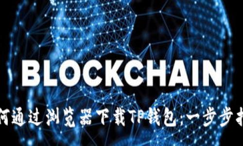 :
如何通过浏览器下载TP钱包：一步步指导