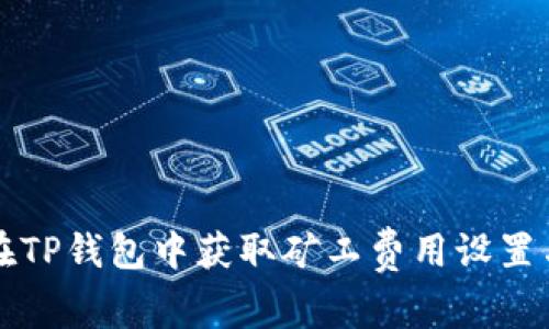 如何在TP钱包中获取矿工费用设置与指南