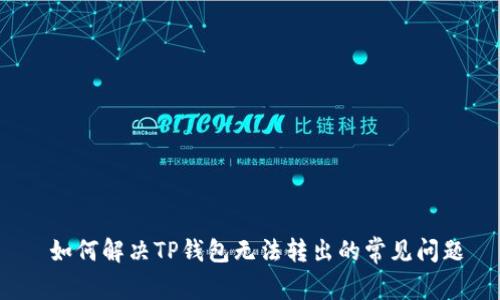  如何解决TP钱包无法转出的常见问题