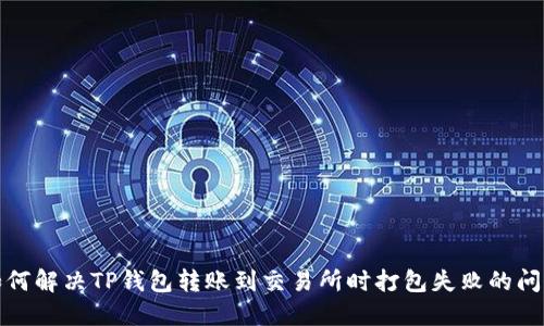如何解决TP钱包转账到交易所时打包失败的问题